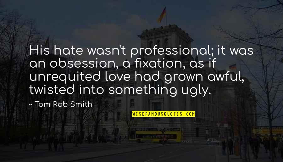 Being Overlooked At Work Quotes By Tom Rob Smith: His hate wasn't professional; it was an obsession,