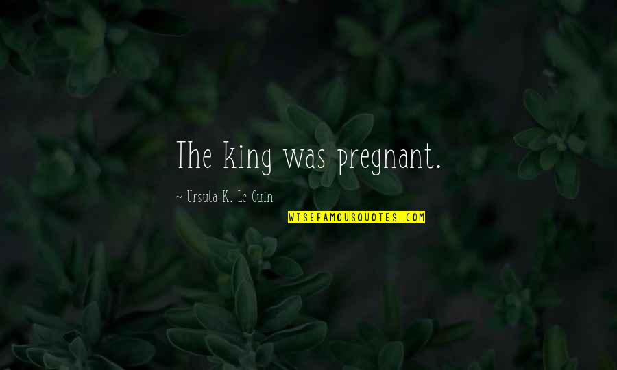 Being Overlooked In Sports Quotes By Ursula K. Le Guin: The king was pregnant.