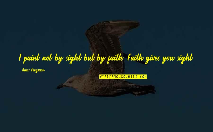 Being Overlooked Professionally Quotes By Amos Ferguson: I paint not by sight but by faith. Being Overlooked Professionally Quotes By Amos Ferguson: I paint not by sight but by faith.