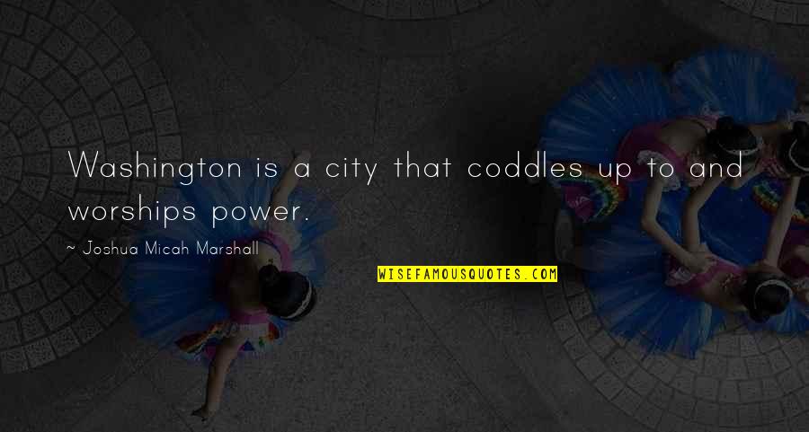 Being Overly Defensive Quotes By Joshua Micah Marshall: Washington is a city that coddles up to