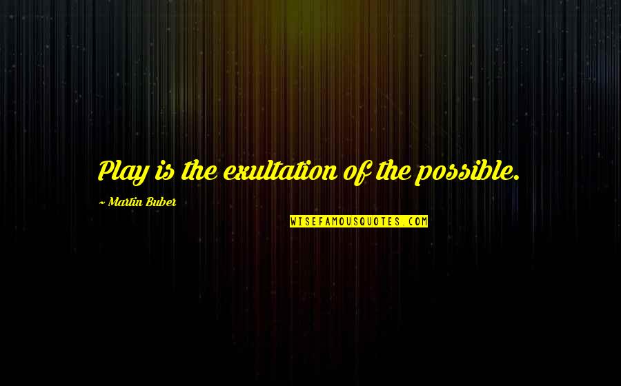 Being Overly Emotional Quotes By Martin Buber: Play is the exultation of the possible.