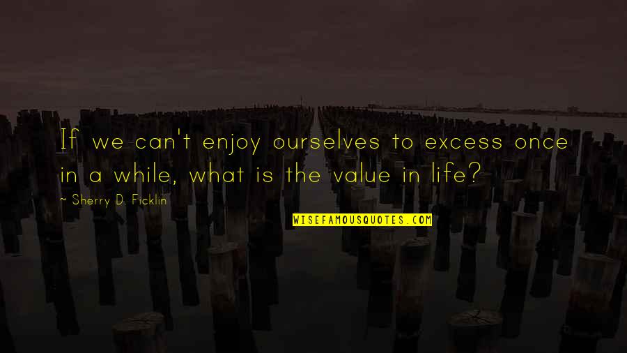 Being Overly Emotional Quotes By Sherry D. Ficklin: If we can't enjoy ourselves to excess once