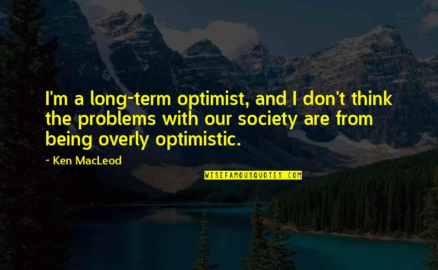 Being Overly Optimistic Quotes By Ken MacLeod: I'm a long-term optimist, and I don't think