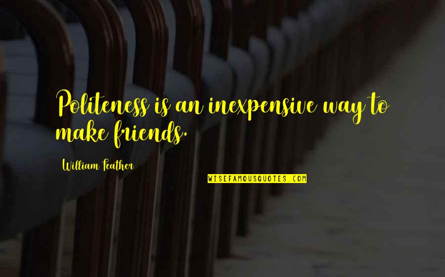 Being Overly Optimistic Quotes By William Feather: Politeness is an inexpensive way to make friends.