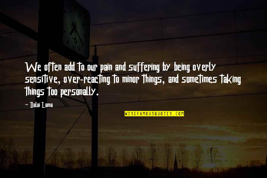 Being Overly Sensitive Quotes By Dalai Lama: We often add to our pain and suffering