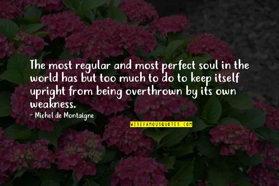 Being Overthrown Quotes By Michel De Montaigne: The most regular and most perfect soul in