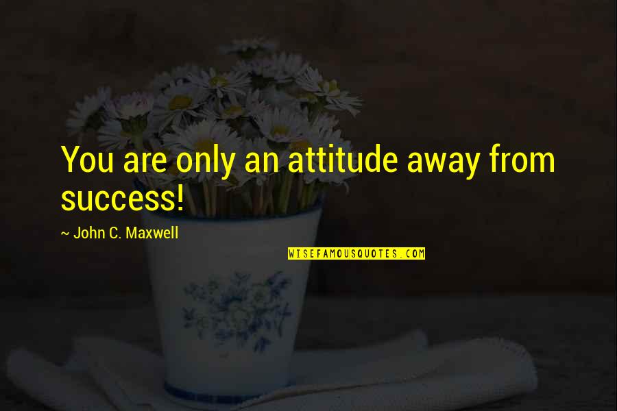 Being Overwhelmed Goodreads Quotes By John C. Maxwell: You are only an attitude away from success!