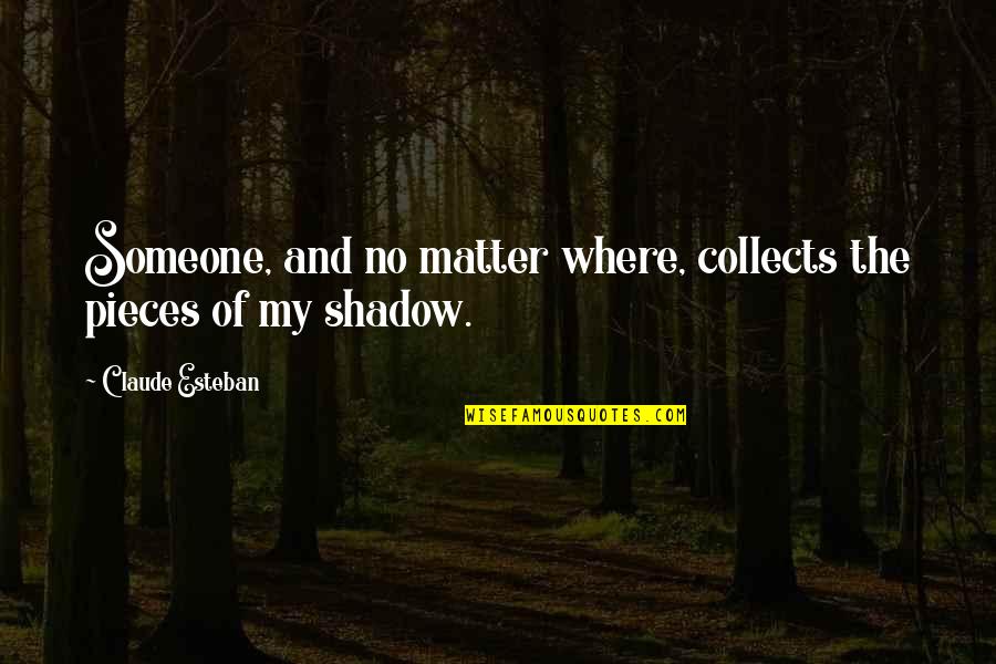Being Overworked And Underappreciated Quotes By Claude Esteban: Someone, and no matter where, collects the pieces