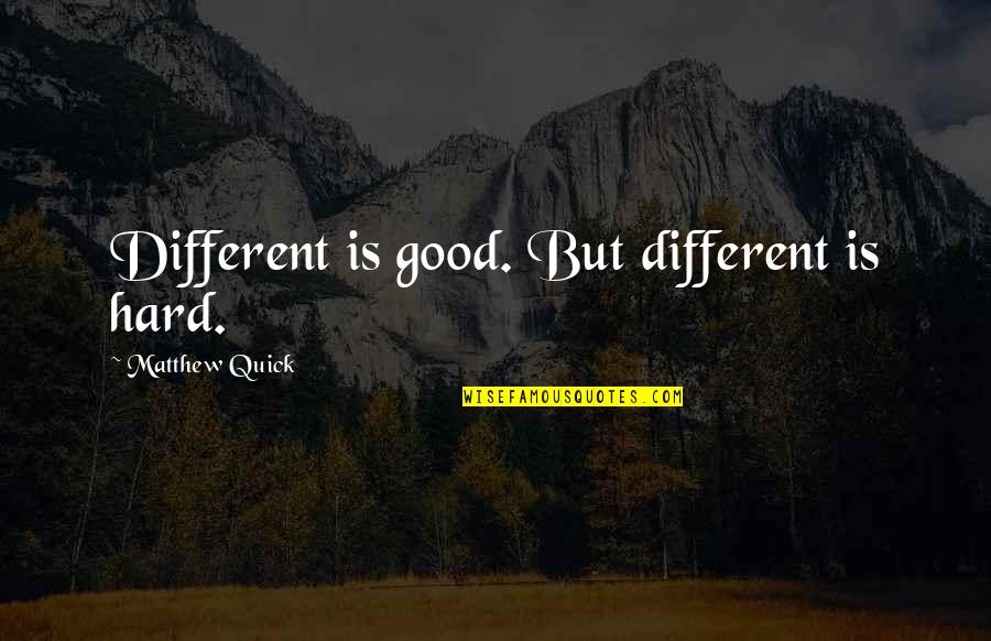 Being Overworked Quotes By Matthew Quick: Different is good. But different is hard.