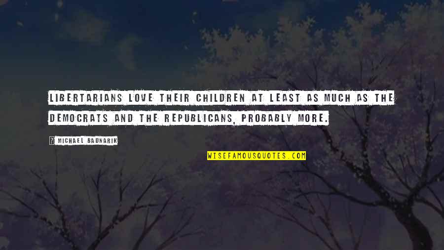 Being Overworked Quotes By Michael Badnarik: Libertarians love their children at least as much