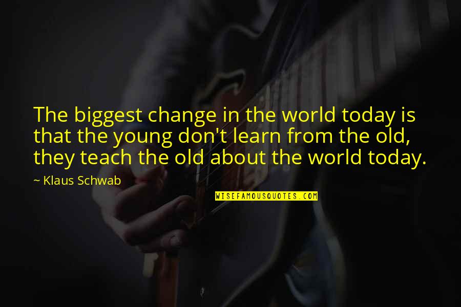 Being Owed Money Quotes By Klaus Schwab: The biggest change in the world today is