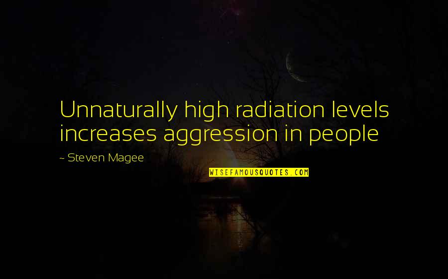 Being Owed Money Quotes By Steven Magee: Unnaturally high radiation levels increases aggression in people