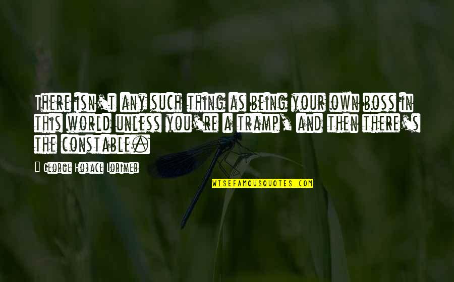 Being Own Boss Quotes By George Horace Lorimer: There isn't any such thing as being your Being Own Boss Quotes By George Horace Lorimer: There isn't any such thing as being your