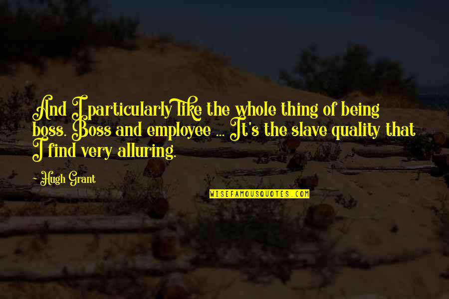 Being Own Boss Quotes By Hugh Grant: And I particularly like the whole thing of Being Own Boss Quotes By Hugh Grant: And I particularly like the whole thing of