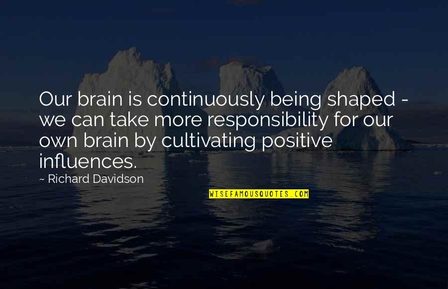 Being Own Quotes By Richard Davidson: Our brain is continuously being shaped - we Being Own Quotes By Richard Davidson: Our brain is continuously being shaped - we