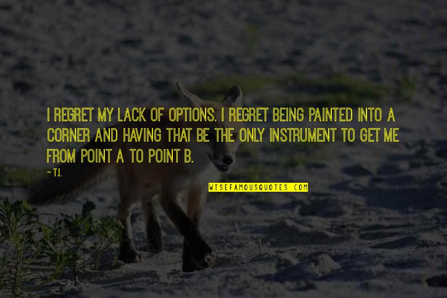 Being Painted Quotes By T.I.: I regret my lack of options. I regret