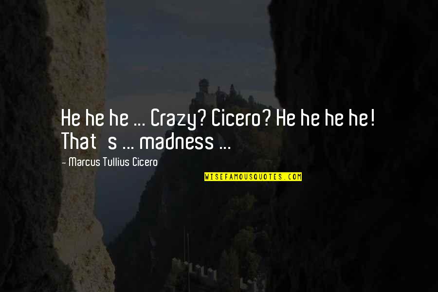 Being Part Of A Group Quotes By Marcus Tullius Cicero: He he he ... Crazy? Cicero? He he