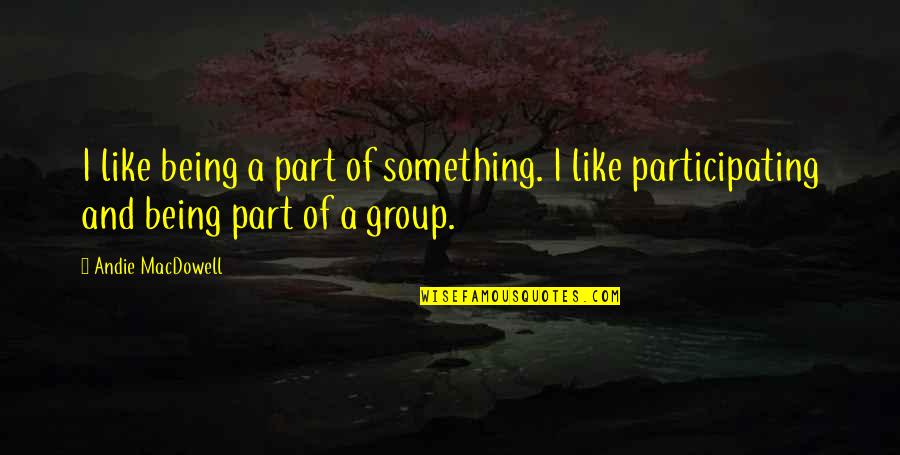 Being Part Of Something Quotes By Andie MacDowell: I like being a part of something. I