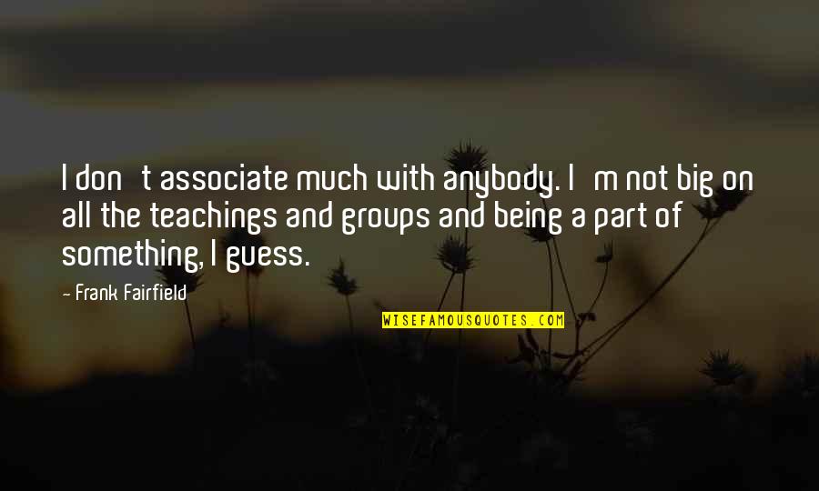 Being Part Of Something Quotes By Frank Fairfield: I don't associate much with anybody. I'm not