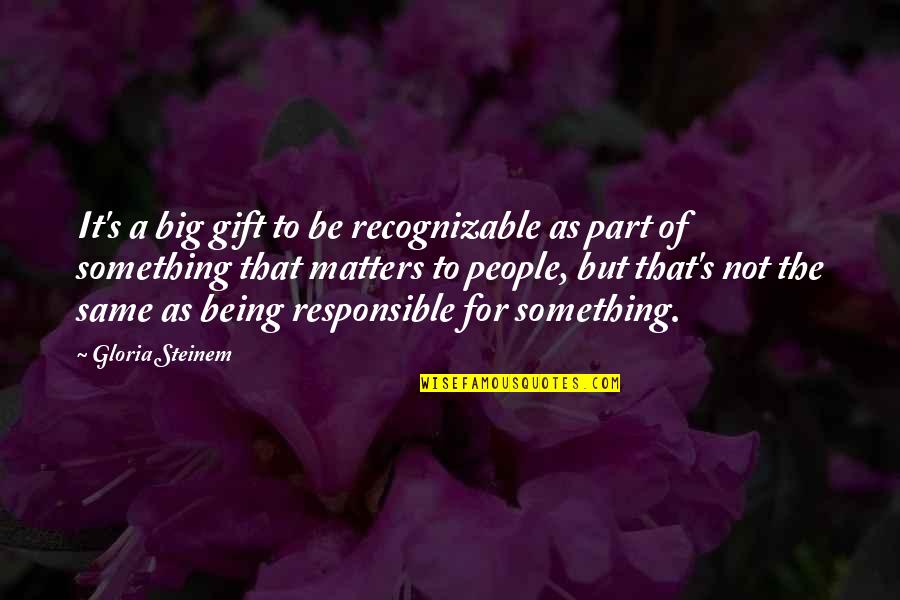 Being Part Of Something Quotes By Gloria Steinem: It's a big gift to be recognizable as