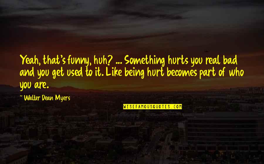 Being Part Of Something Quotes By Walter Dean Myers: Yeah, that's funny, huh? ... Something hurts you