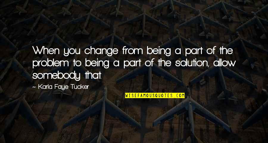 Being Part Of The Solution Quotes By Karla Faye Tucker: When you change from being a part of