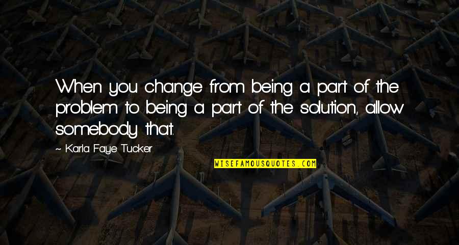 Being Part Of The Solution Quotes By Karla Faye Tucker: When you change from being a part of Being Part Of The Solution Quotes By Karla Faye Tucker: When you change from being a part of