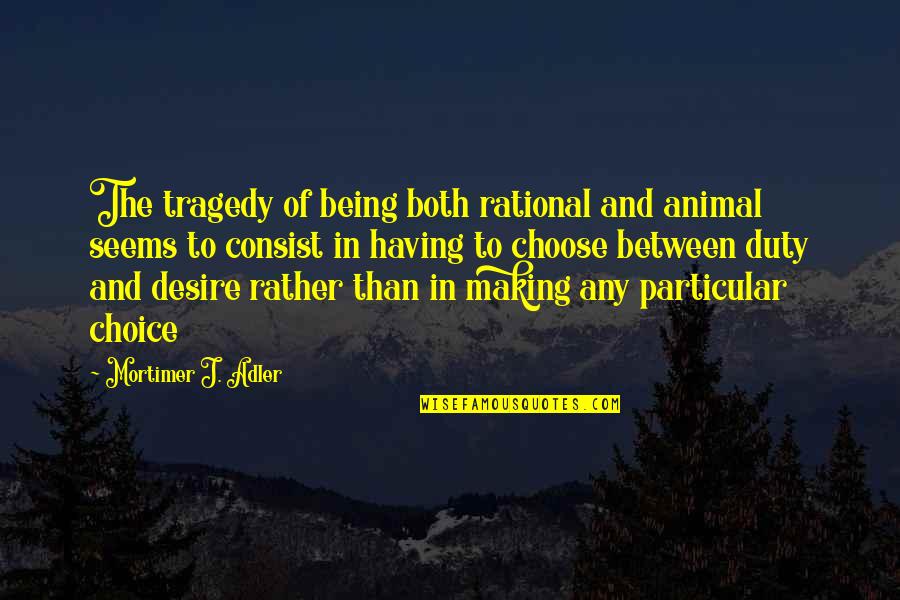 Being Particular Quotes By Mortimer J. Adler: The tragedy of being both rational and animal