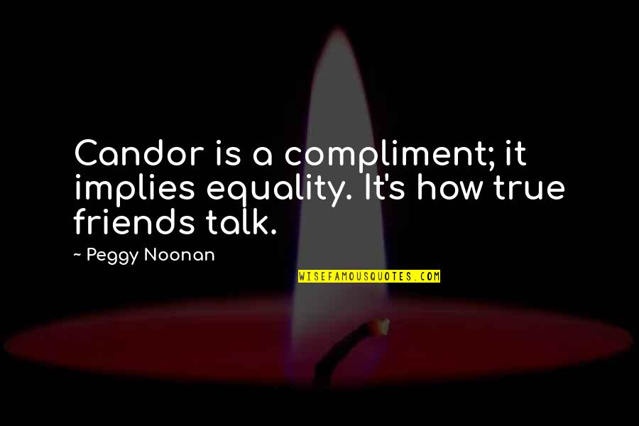 Being Passionate About Work Quotes By Peggy Noonan: Candor is a compliment; it implies equality. It's