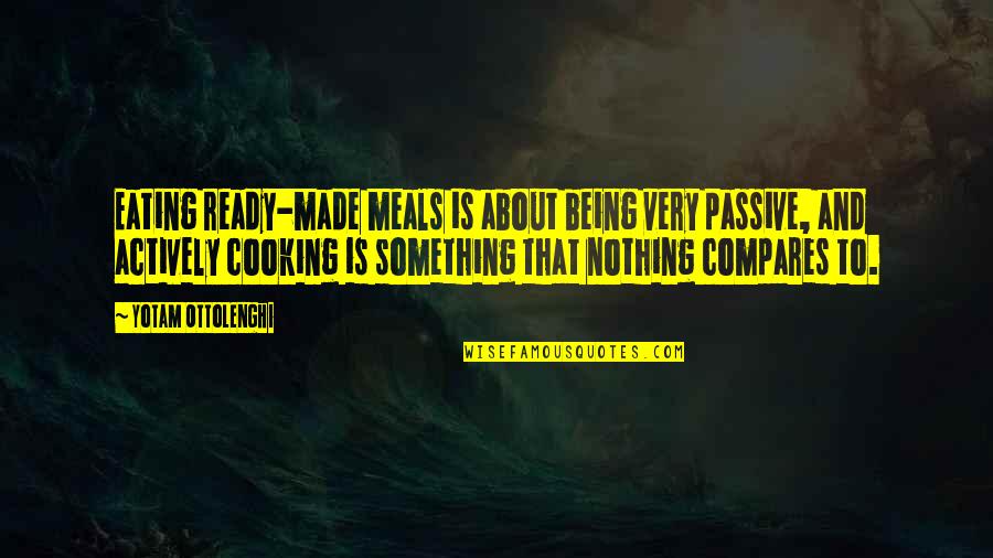 Being Passive Quotes By Yotam Ottolenghi: Eating ready-made meals is about being very passive,