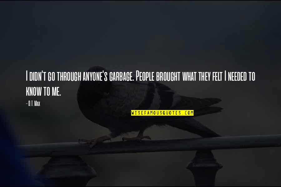 Being Past Caring Quotes By D.T. Max: I didn't go through anyone's garbage. People brought Being Past Caring Quotes By D.T. Max: I didn't go through anyone's garbage. People brought