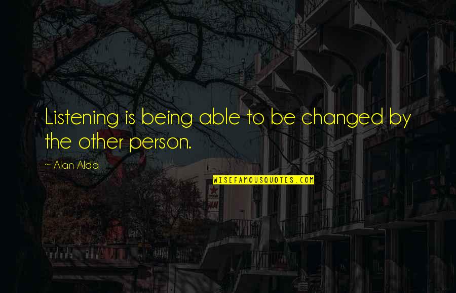 Being Pathetic Quotes By Alan Alda: Listening is being able to be changed by
