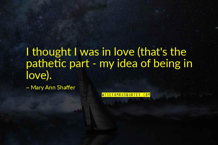 Being Pathetic Quotes By Mary Ann Shaffer: I thought I was in love (that's the