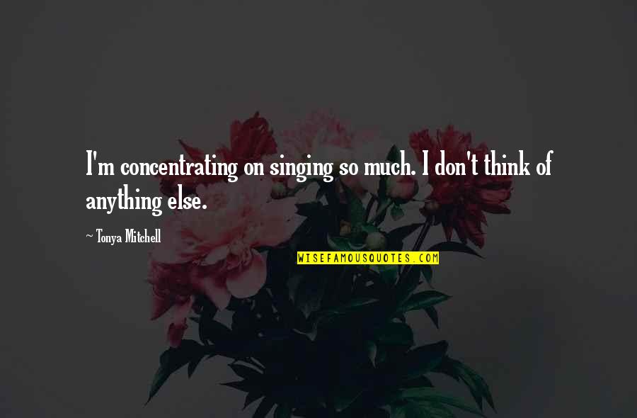Being Patient And Understanding Quotes By Tonya Mitchell: I'm concentrating on singing so much. I don't