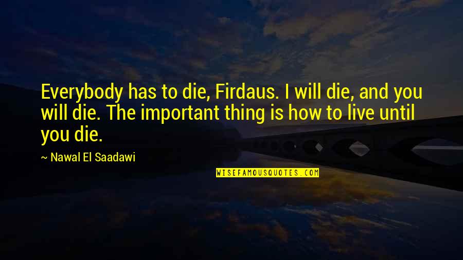 Being Patient And Waiting For Love Quotes By Nawal El Saadawi: Everybody has to die, Firdaus. I will die,