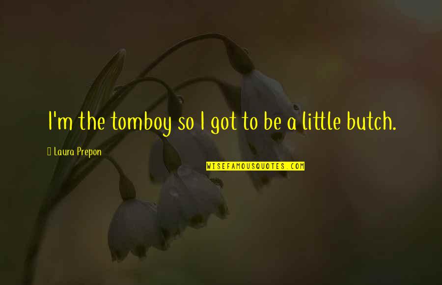 Being Patient With Others Quotes By Laura Prepon: I'm the tomboy so I got to be