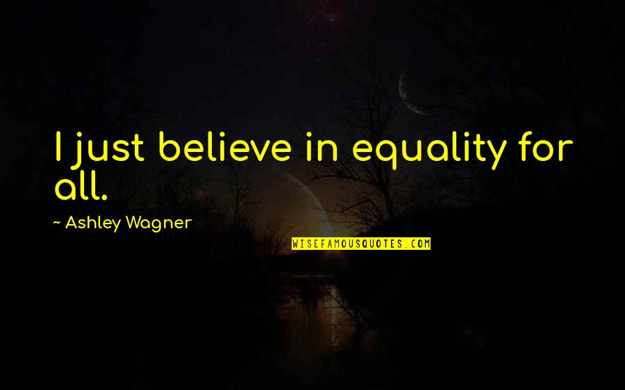 Being Patronised Quotes By Ashley Wagner: I just believe in equality for all. Being Patronised Quotes By Ashley Wagner: I just believe in equality for all.