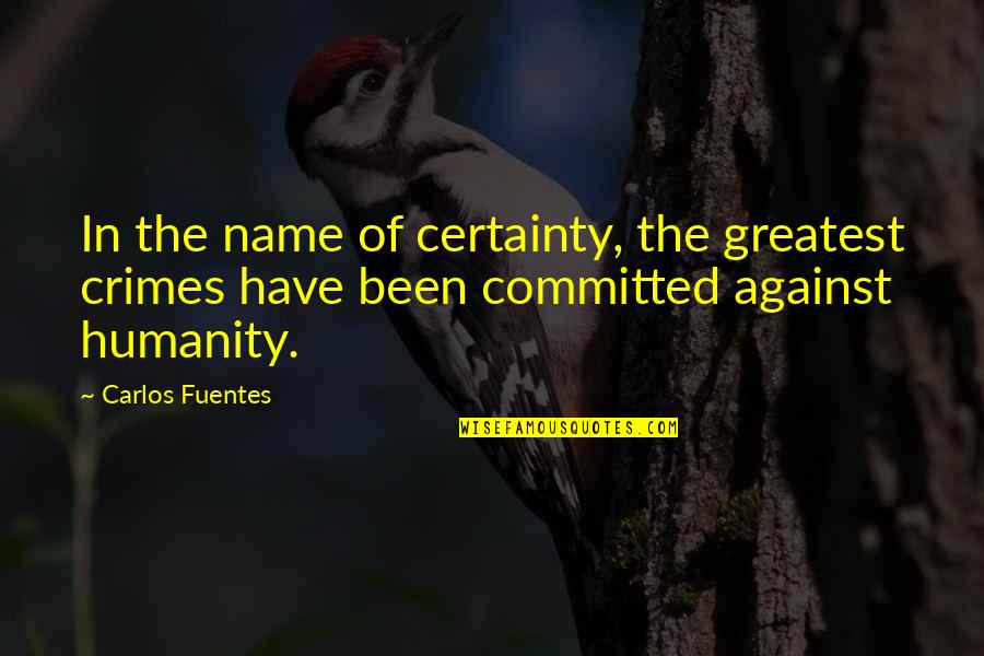 Being Patronised Quotes By Carlos Fuentes: In the name of certainty, the greatest crimes Being Patronised Quotes By Carlos Fuentes: In the name of certainty, the greatest crimes