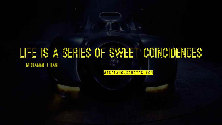 Being Patronised Quotes By Mohammed Hanif: life is a series of sweet coincidences Being Patronised Quotes By Mohammed Hanif: life is a series of sweet coincidences