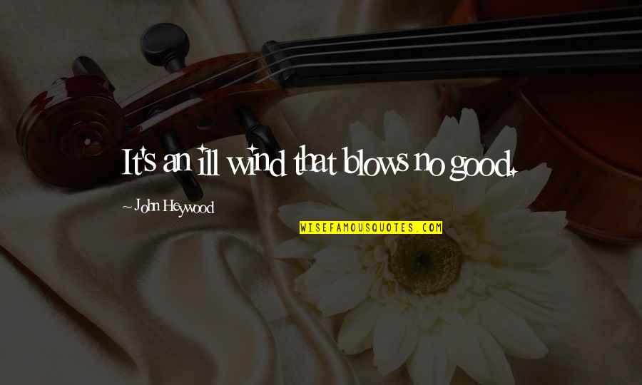Being Patronizing Quotes By John Heywood: It's an ill wind that blows no good.