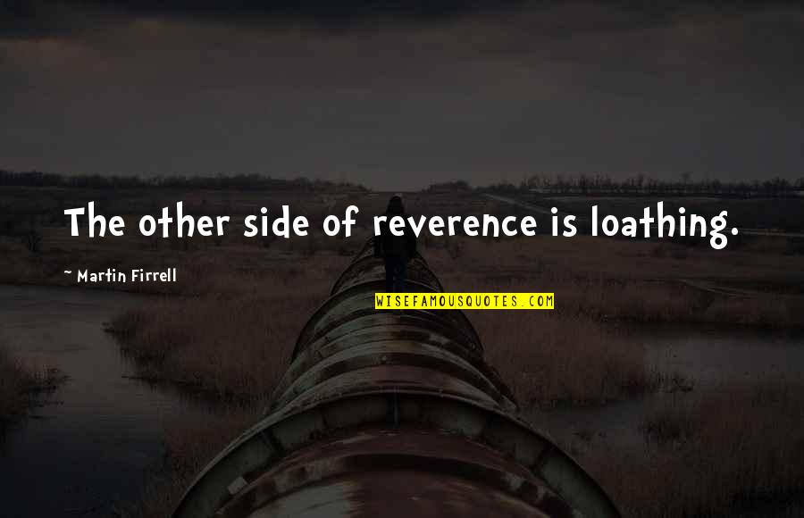 Being Pedantic Quotes By Martin Firrell: The other side of reverence is loathing.