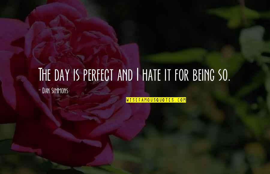 Being Perfect For Each Other Quotes By Dan Simmons: The day is perfect and I hate it