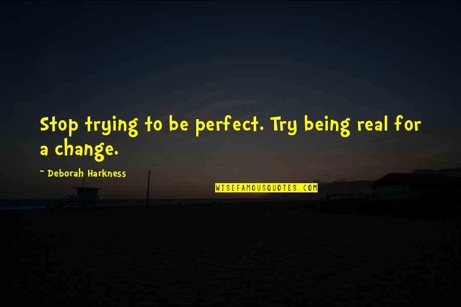 Being Perfect For Each Other Quotes By Deborah Harkness: Stop trying to be perfect. Try being real