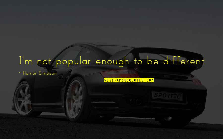 Being Perfect In Your Own Way Quotes By Homer Simpson: I'm not popular enough to be different