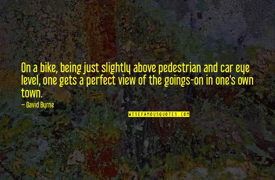 Being Perfect Quotes By David Byrne: On a bike, being just slightly above pedestrian Being Perfect Quotes By David Byrne: On a bike, being just slightly above pedestrian