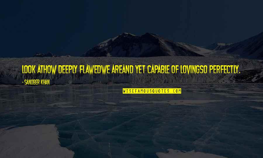 Being Perfect Quotes By Sanober Khan: Look athow deeply flawedwe areand yet capable of