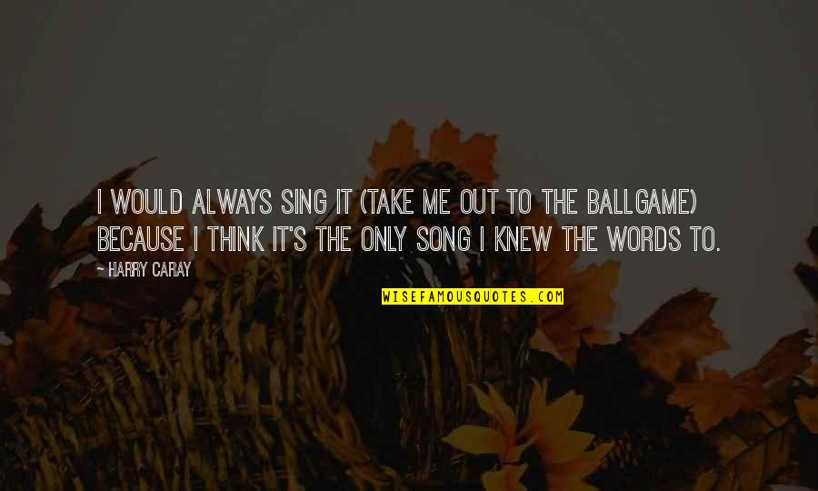 Being Perfectly Lonely Quotes By Harry Caray: I would always sing it (Take Me Out