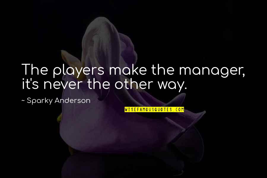 Being Perfectly Lonely Quotes By Sparky Anderson: The players make the manager, it's never the