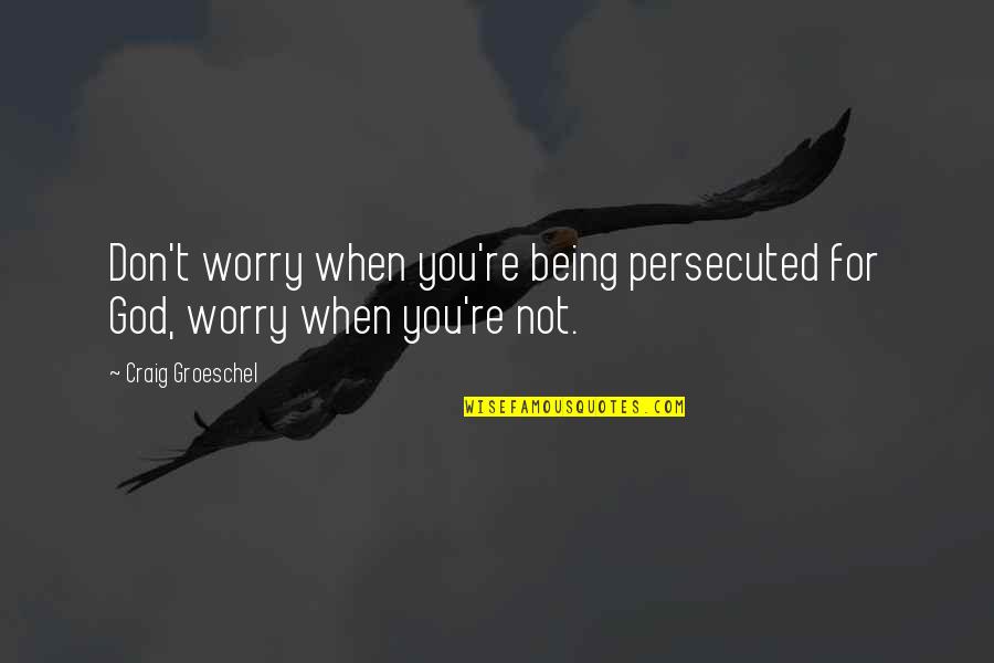 Being Persecuted Quotes By Craig Groeschel: Don't worry when you're being persecuted for God,