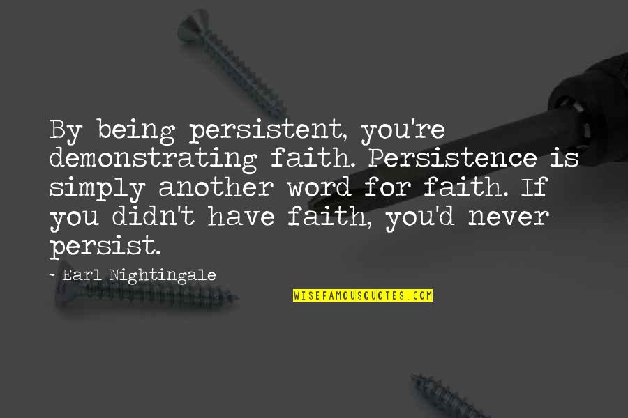 Being Persistent Quotes By Earl Nightingale: By being persistent, you're demonstrating faith. Persistence is